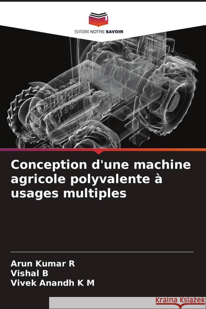 Conception d'une machine agricole polyvalente à usages multiples R, Arun Kumar, B, Vishal, K M, Vivek Anandh 9786208590222 Editions Notre Savoir