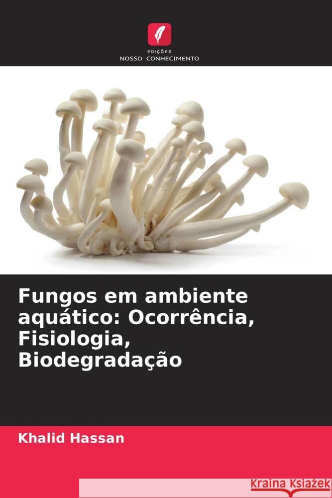 Fungos em ambiente aquático: Ocorrência, Fisiologia, Biodegradação Hassan, Khalid 9786208591625