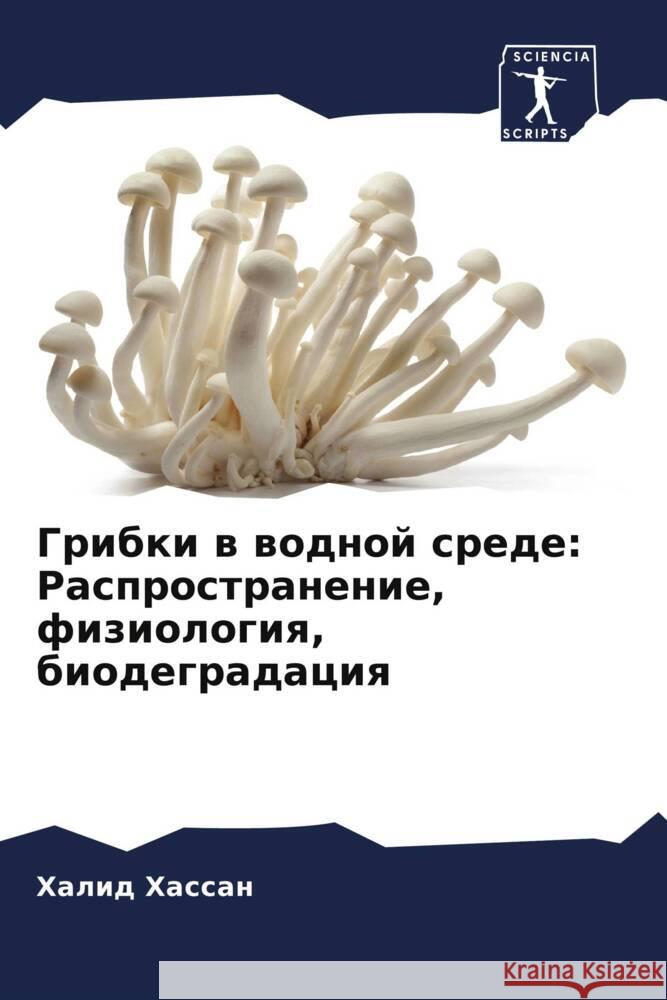 Gribki w wodnoj srede: Rasprostranenie, fiziologiq, biodegradaciq Hassan, Halid 9786208591656