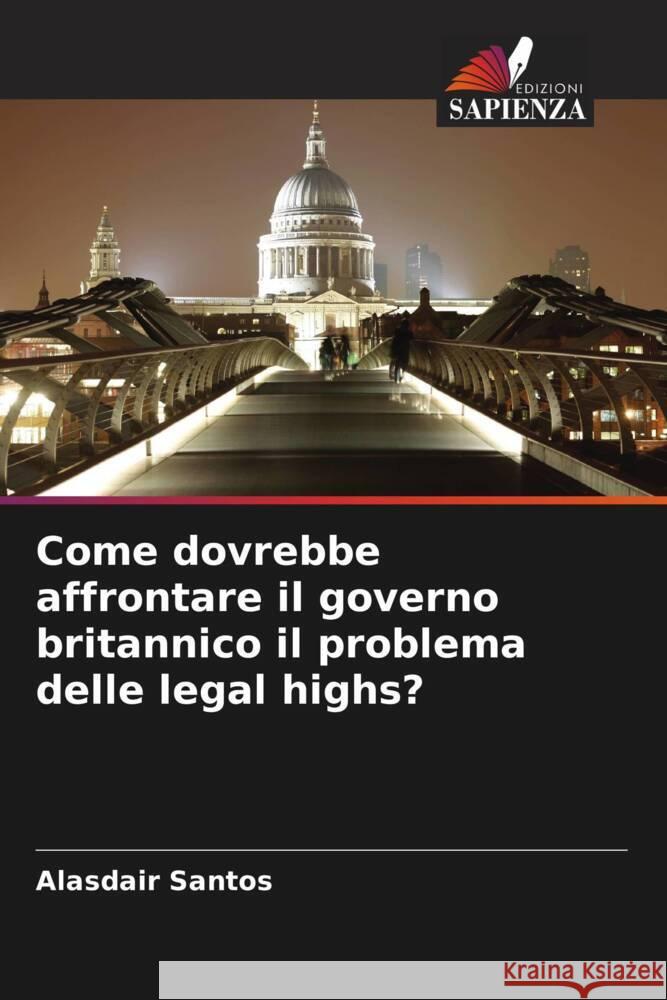 Come dovrebbe affrontare il governo britannico il problema delle legal highs? Santos, Alasdair 9786208591885 Edizioni Sapienza