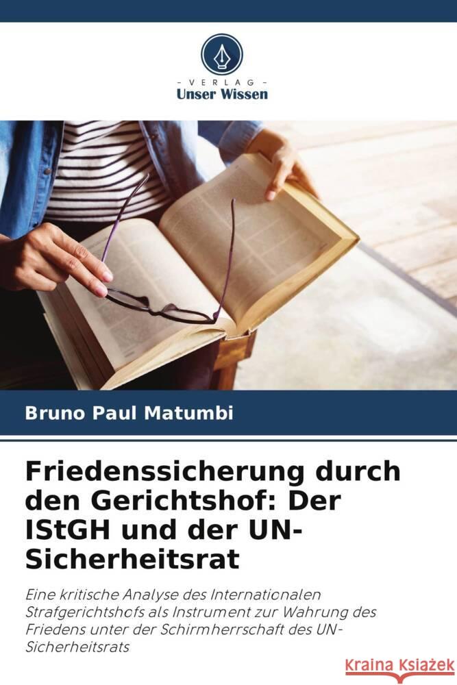 Friedenssicherung durch den Gerichtshof: Der IStGH und der UN-Sicherheitsrat Matumbi, Bruno Paul 9786208592011