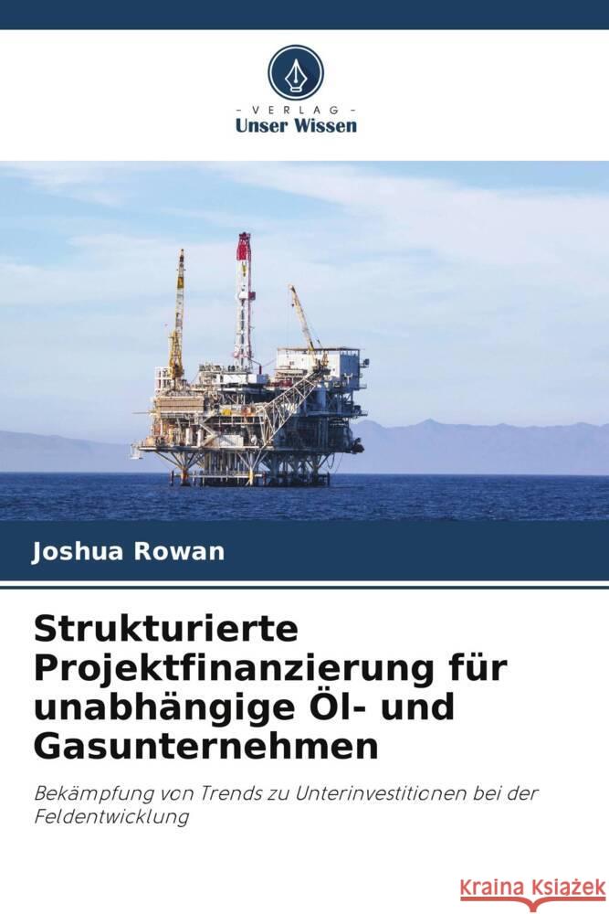Strukturierte Projektfinanzierung für unabhängige Öl- und Gasunternehmen Rowan, Joshua 9786208592905 Verlag Unser Wissen