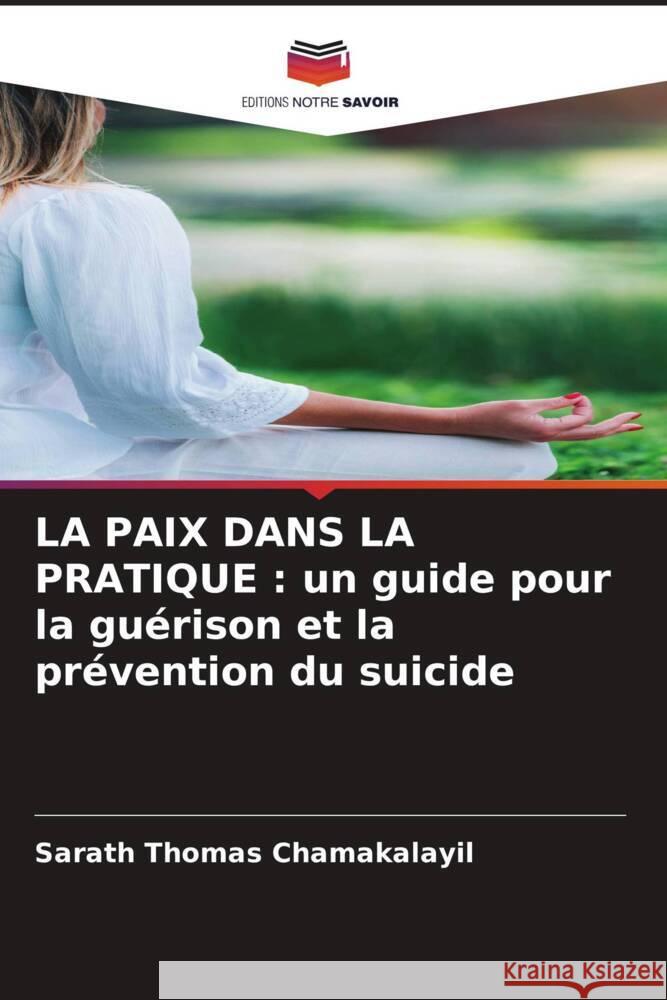 LA PAIX DANS LA PRATIQUE : un guide pour la guérison et la prévention du suicide CHAMAKALAYIL, SARATH THOMAS 9786208594848 Editions Notre Savoir
