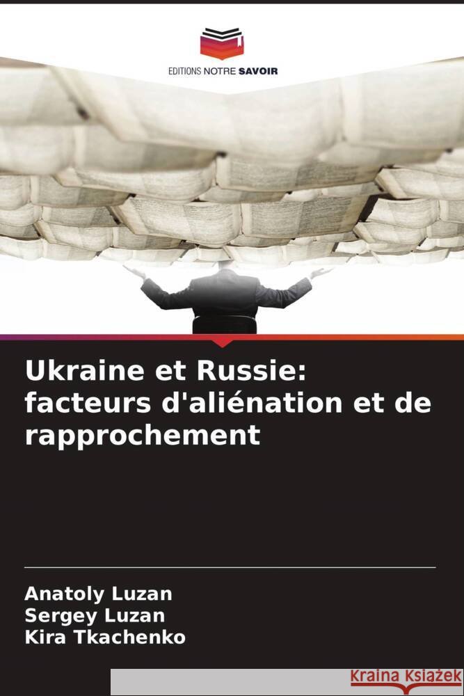 Ukraine et Russie: facteurs d'aliénation et de rapprochement Luzan, Anatoly, Luzan, Sergey, Tkachenko, Kira 9786208595050