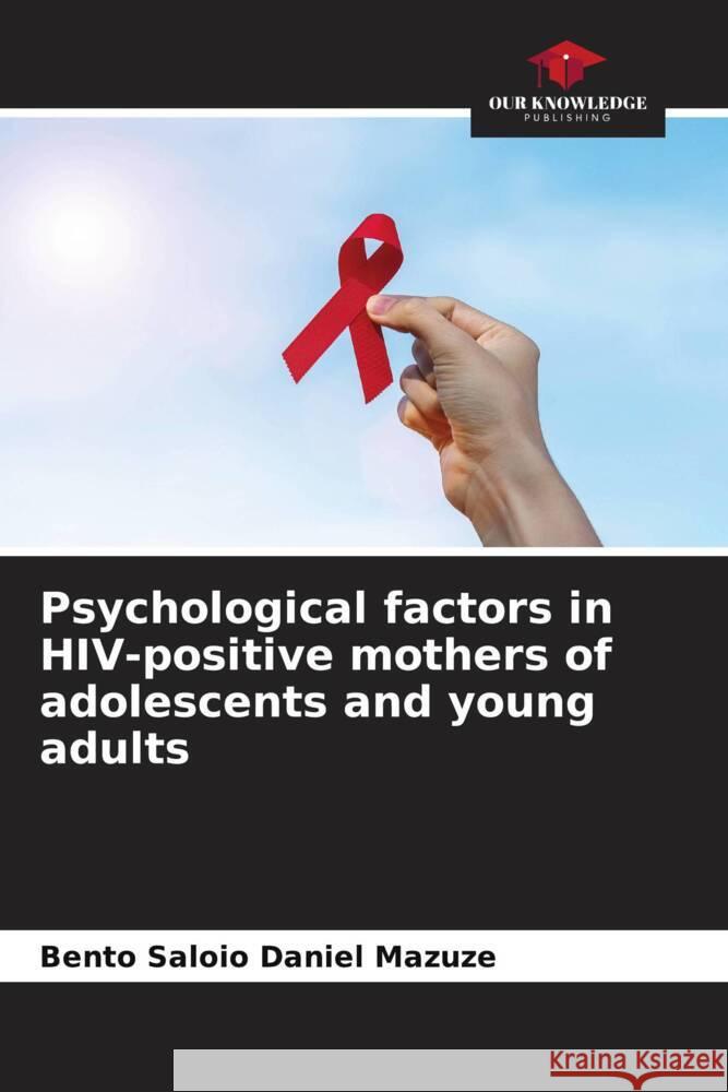 Psychological factors in HIV-positive mothers of adolescents and young adults Mazuze, Bento Saloio Daniel 9786208600853