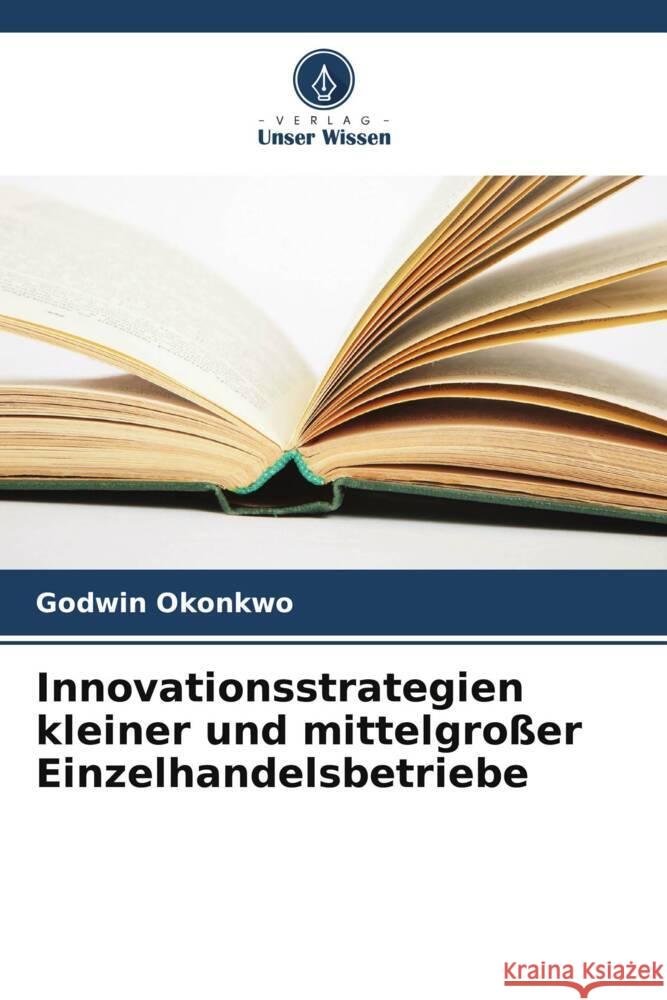 Innovationsstrategien kleiner und mittelgroßer Einzelhandelsbetriebe Okonkwo, Godwin 9786208601959