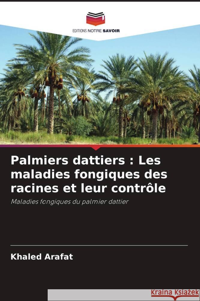 Palmiers dattiers : Les maladies fongiques des racines et leur contrôle Arafat, Khaled 9786208603571