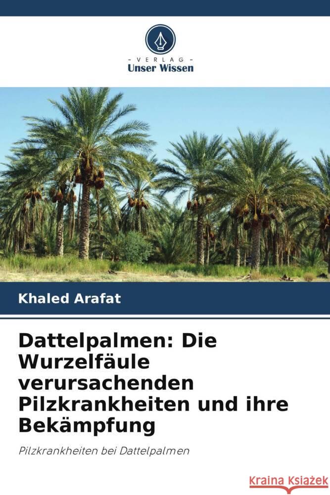 Dattelpalmen: Die Wurzelfäule verursachenden Pilzkrankheiten und ihre Bekämpfung Arafat, Khaled 9786208603588