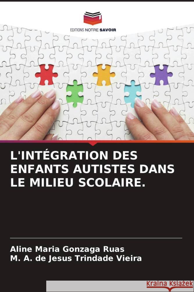 L'INTÉGRATION DES ENFANTS AUTISTES DANS LE MILIEU SCOLAIRE. Maria Gonzaga Ruas, Aline, A. de Jesus Trindade Vieira, M. 9786208604066 Editions Notre Savoir