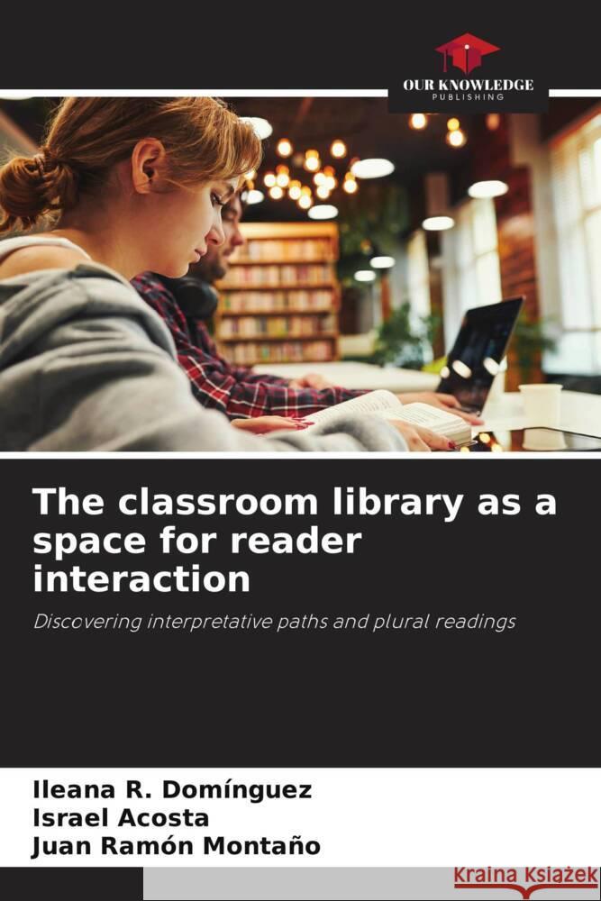 The classroom library as a space for reader interaction Domínguez, Ileana R., Acosta, Israel, Montaño, Juan Ramón 9786208608248