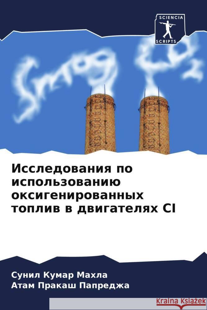 Issledowaniq po ispol'zowaniü oxigenirowannyh topliw w dwigatelqh CI Mahla, Sunil Kumar, Papredzha, Atam Prakash 9786208608781 Sciencia Scripts