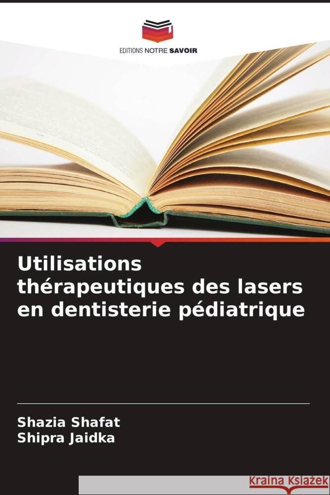 Utilisations th?rapeutiques des lasers en dentisterie p?diatrique Shazia Shafat Shipra Jaidka 9786208610432