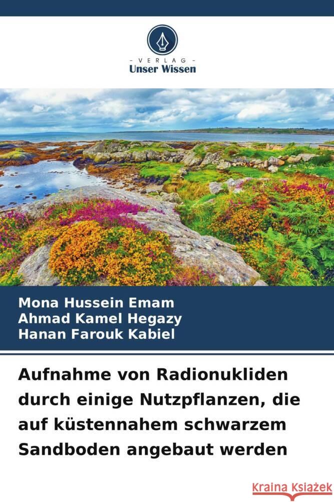 Aufnahme von Radionukliden durch einige Nutzpflanzen, die auf küstennahem schwarzem Sandboden angebaut werden Hussein Emam, Mona, Kamel Hegazy, Ahmad, Farouk Kabiel, Hanan 9786208614409