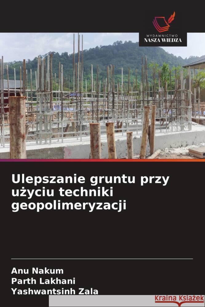 Ulepszanie gruntu przy uzyciu techniki geopolimeryzacji Nakum, Anu, Lakhani, Parth, Zala, Yashwantsinh 9786208617332 Wydawnictwo Nasza Wiedza