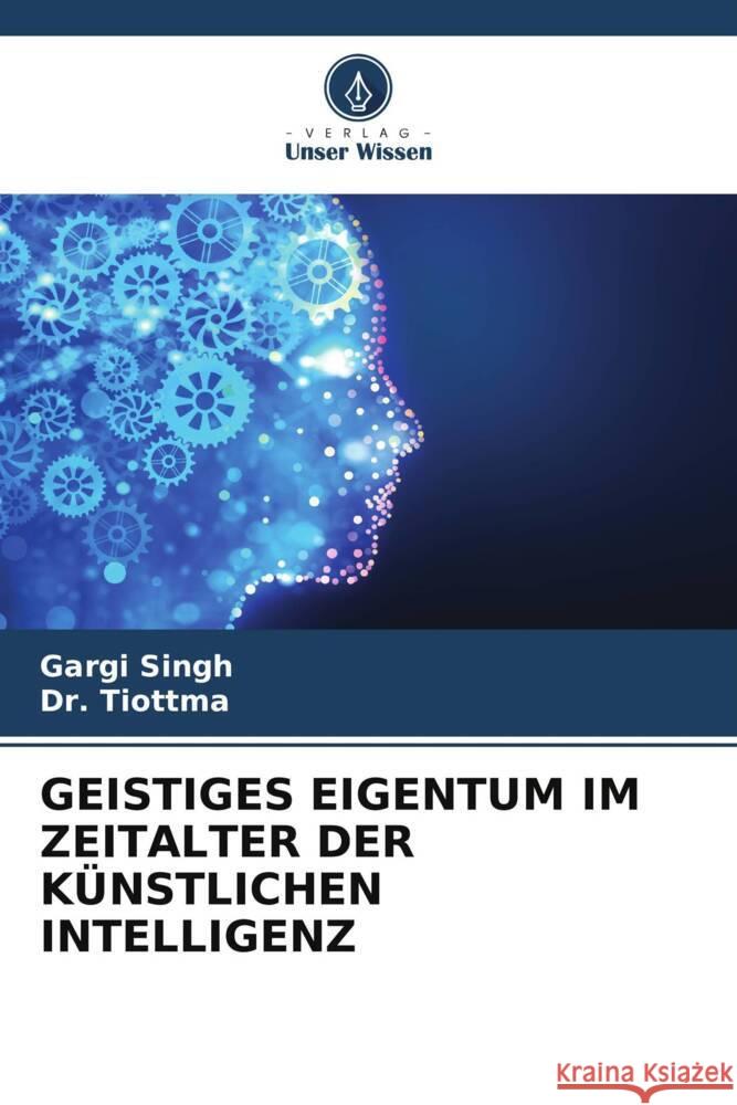 GEISTIGES EIGENTUM IM ZEITALTER DER KÜNSTLICHEN INTELLIGENZ Singh, Gargi, Tiottma, Dr. 9786208617837 Verlag Unser Wissen