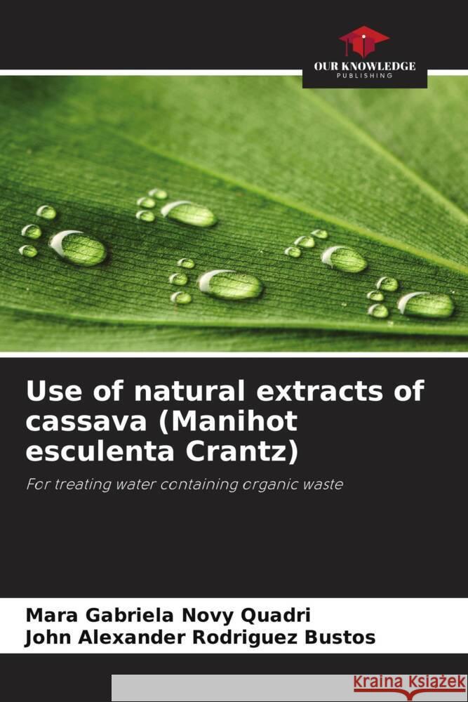 Use of natural extracts of cassava (Manihot esculenta Crantz) Novy Quadri, Mara Gabriela, Rodriguez Bustos, John Alexander 9786208623241