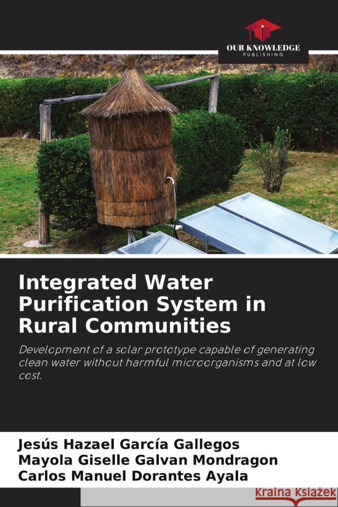 Integrated Water Purification System in Rural Communities García Gallegos, Jesús Hazael, GALVAN MONDRAGON, MAYOLA GISELLE, DORANTES AYALA, CARLOS MANUEL 9786208623616