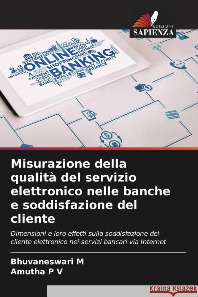 Misurazione della qualità del servizio elettronico nelle banche e soddisfazione del cliente M, Bhuvaneswari, P V, Amutha 9786208624736 Edizioni Sapienza