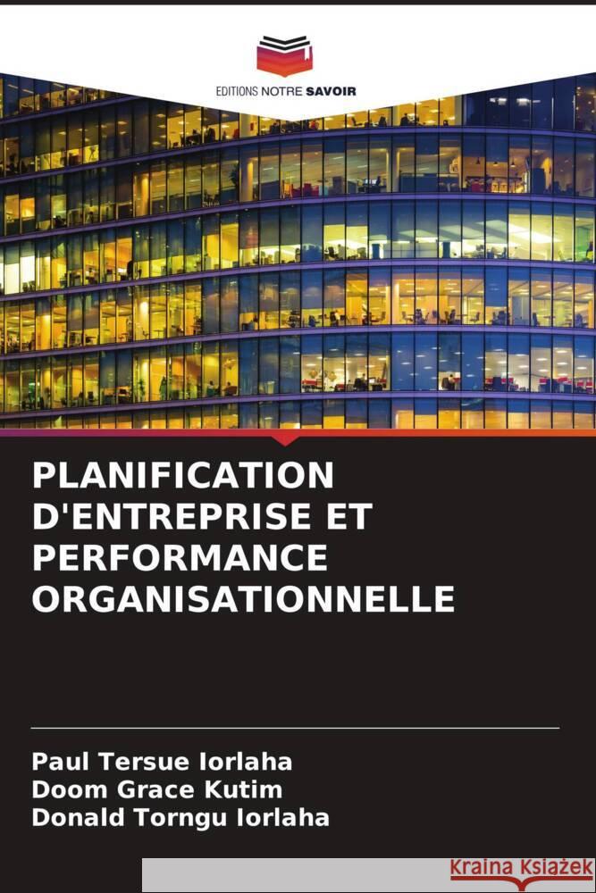 PLANIFICATION D'ENTREPRISE ET PERFORMANCE ORGANISATIONNELLE IORLAHA, Paul Tersue, Kutim, Doom Grace, Iorlaha, Donald Torngu 9786208624880 Editions Notre Savoir
