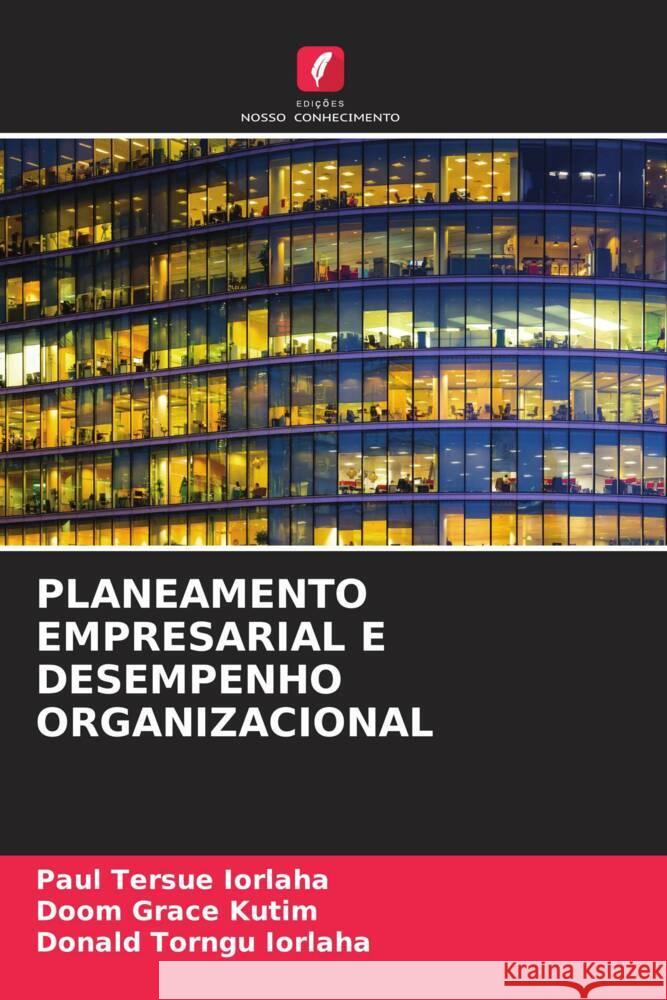 PLANEAMENTO EMPRESARIAL E DESEMPENHO ORGANIZACIONAL IORLAHA, Paul Tersue, Kutim, Doom Grace, Iorlaha, Donald Torngu 9786208624903