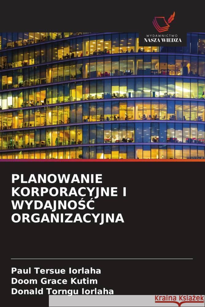 PLANOWANIE KORPORACYJNE I WYDAJNOSC ORGANIZACYJNA IORLAHA, Paul Tersue, Kutim, Doom Grace, Iorlaha, Donald Torngu 9786208624910 Wydawnictwo Nasza Wiedza