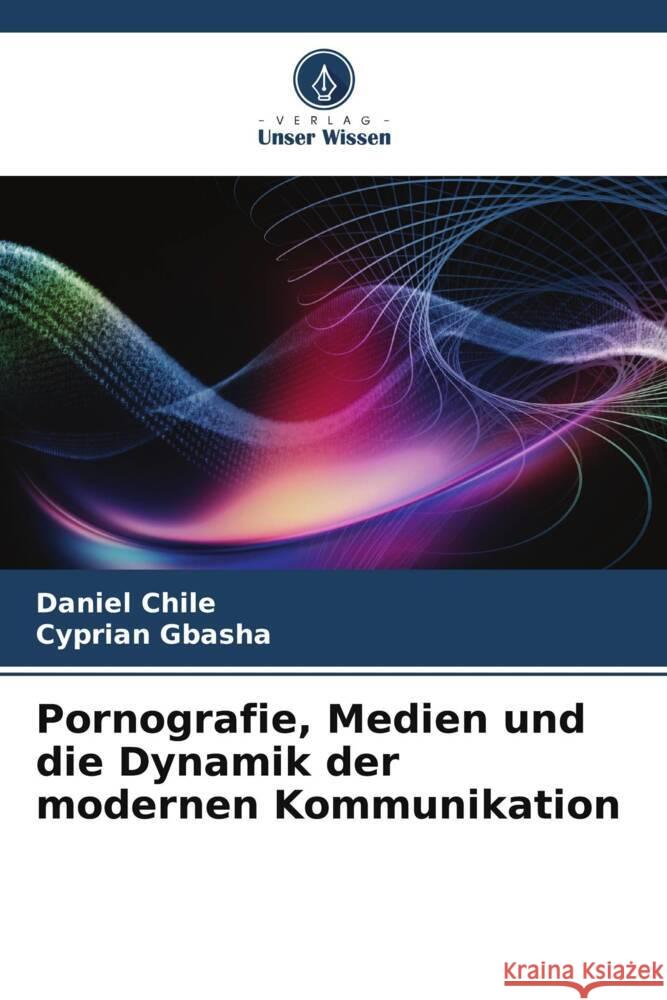 Pornografie, Medien und die Dynamik der modernen Kommunikation Chile, Daniel, Gbasha, Cyprian 9786208625894