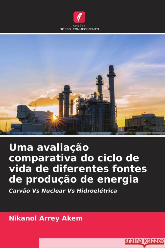 Uma avaliação comparativa do ciclo de vida de diferentes fontes de produção de energia Akem, Nikanol Arrey 9786208627850 Edições Nosso Conhecimento