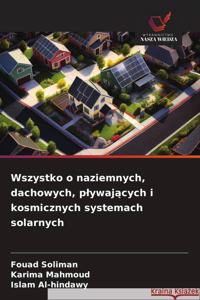 Wszystko o naziemnych, dachowych, plywajacych i kosmicznych systemach solarnych Soliman, Fouad, Mahmoud, Karima, Al-hindawy, Islam 9786208628147
