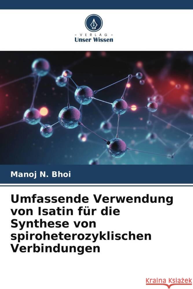 Umfassende Verwendung von Isatin für die Synthese von spiroheterozyklischen Verbindungen Bhoi, Manoj N. 9786208630140 Verlag Unser Wissen