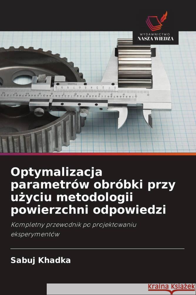 Optymalizacja parametr?w obr?bki przy użyciu metodologii powierzchni odpowiedzi Sabuj Khadka 9786208632564