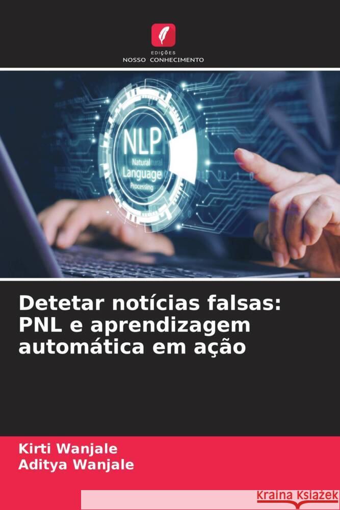 Detetar not?cias falsas: PNL e aprendizagem autom?tica em a??o Kirti Wanjale Aditya Wanjale 9786208634490 Edicoes Nosso Conhecimento
