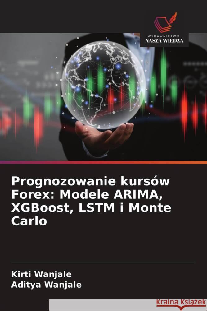 Prognozowanie kurs?w Forex: Modele ARIMA, XGBoost, LSTM i Monte Carlo Kirti Wanjale Aditya Wanjale 9786208634629 Wydawnictwo Nasza Wiedza