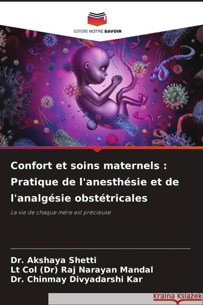 Confort et soins maternels: Pratique de l'anesth?sie et de l'analg?sie obst?tricales Akshaya Shetti Lt Col (Dr) Raj Narayan Mandal Chinmay Divyadarshi Kar 9786208634902