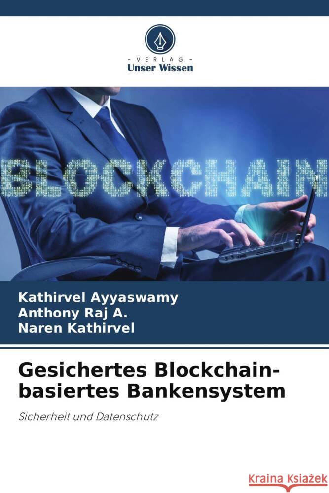 Gesichertes Blockchain-basiertes Bankensystem Ayyaswamy, Kathirvel, A., Anthony Raj, Kathirvel, Naren 9786208636869