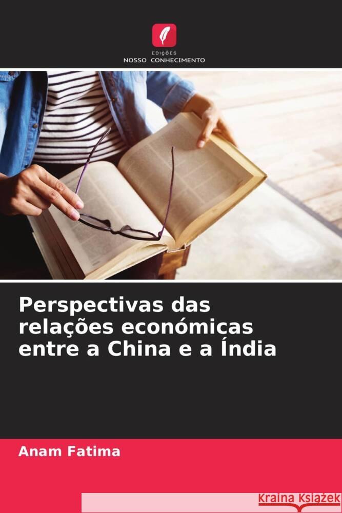 Perspectivas das relações económicas entre a China e a Índia Fatima, Anam 9786208637033