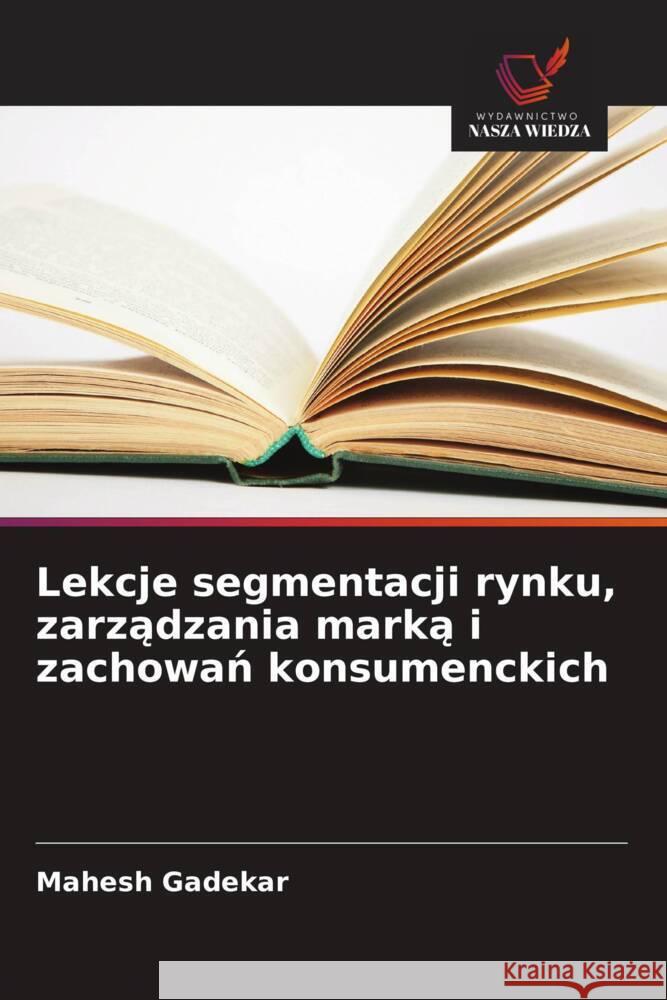Lekcje segmentacji rynku, zarzadzania marka i zachowan konsumenckich Gadekar, Mahesh 9786208637682