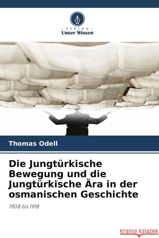 Die Jungtürkische Bewegung und die Jungtürkische Ära in der osmanischen Geschichte Odell, Thomas 9786208639020