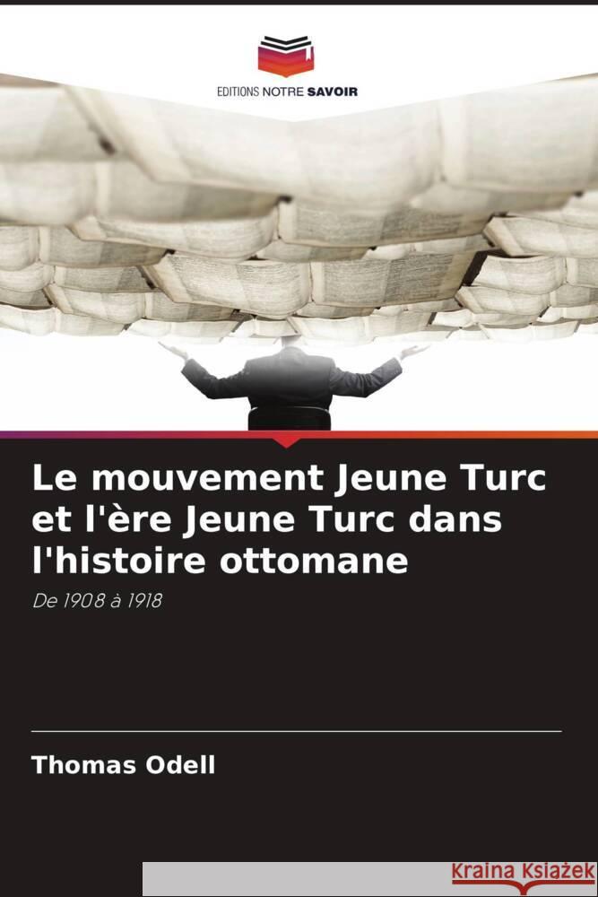 Le mouvement Jeune Turc et l'ère Jeune Turc dans l'histoire ottomane Odell, Thomas 9786208639044