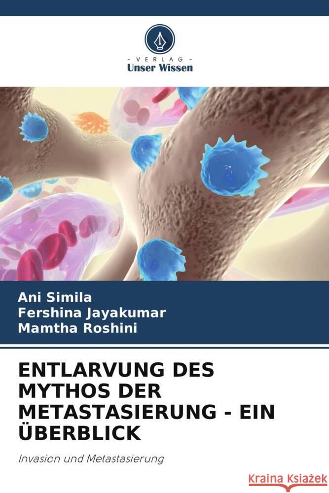 ENTLARVUNG DES MYTHOS DER METASTASIERUNG - EIN ÜBERBLICK Simila, Ani, Jayakumar, Fershina, Roshini, Mamtha 9786208640309