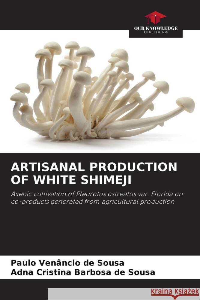 ARTISANAL PRODUCTION OF WHITE SHIMEJI de Sousa, Paulo Venâncio, de Sousa, Adna Cristina Barbosa 9786208640552