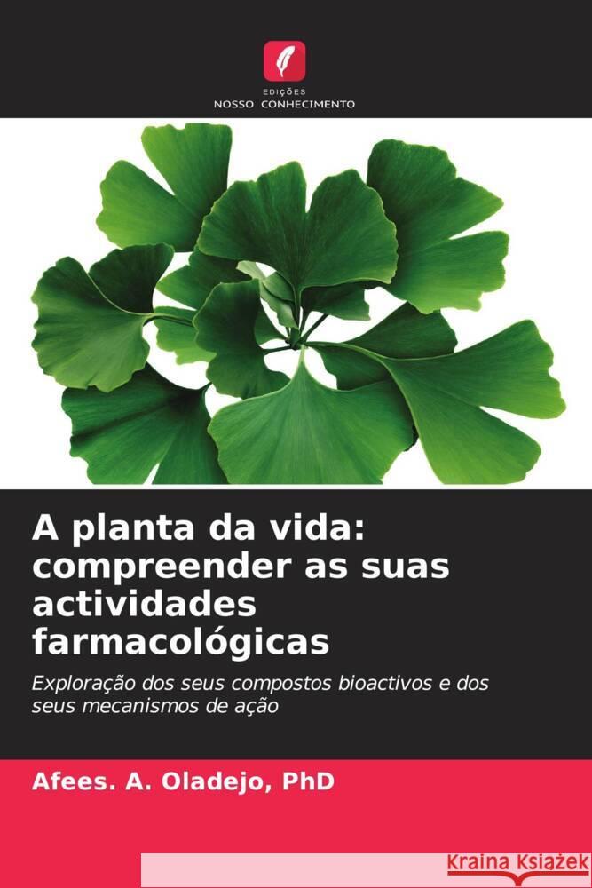 A planta da vida: compreender as suas actividades farmacológicas Oladejo, PhD, Afees. A. 9786208642426 Edições Nosso Conhecimento