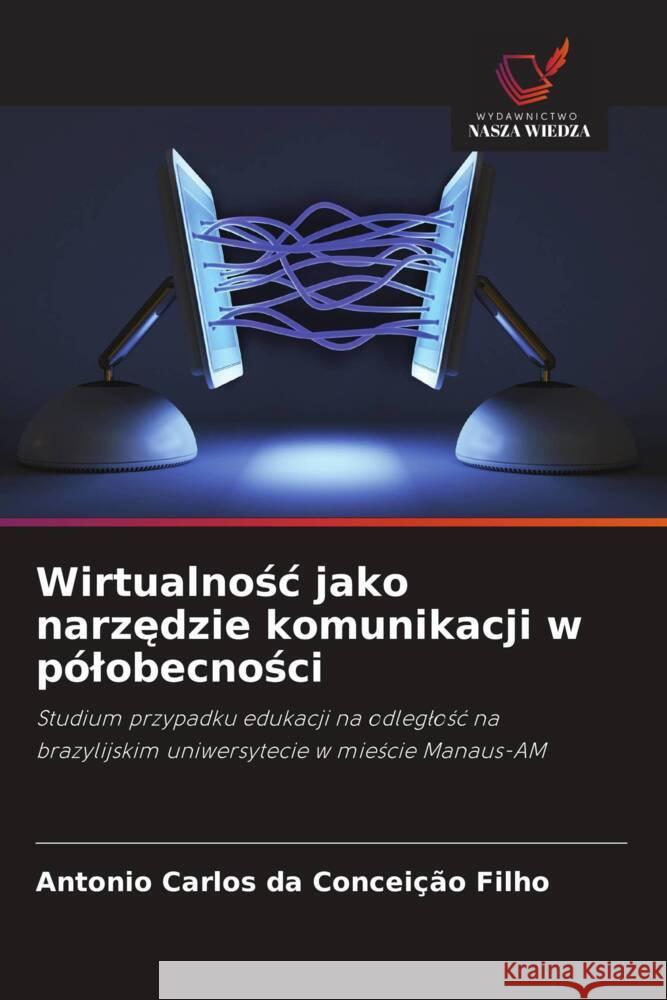 Wirtualnosc jako narzedzie komunikacji w pólobecnosci Conceição Filho, Antonio Carlos da 9786208643034