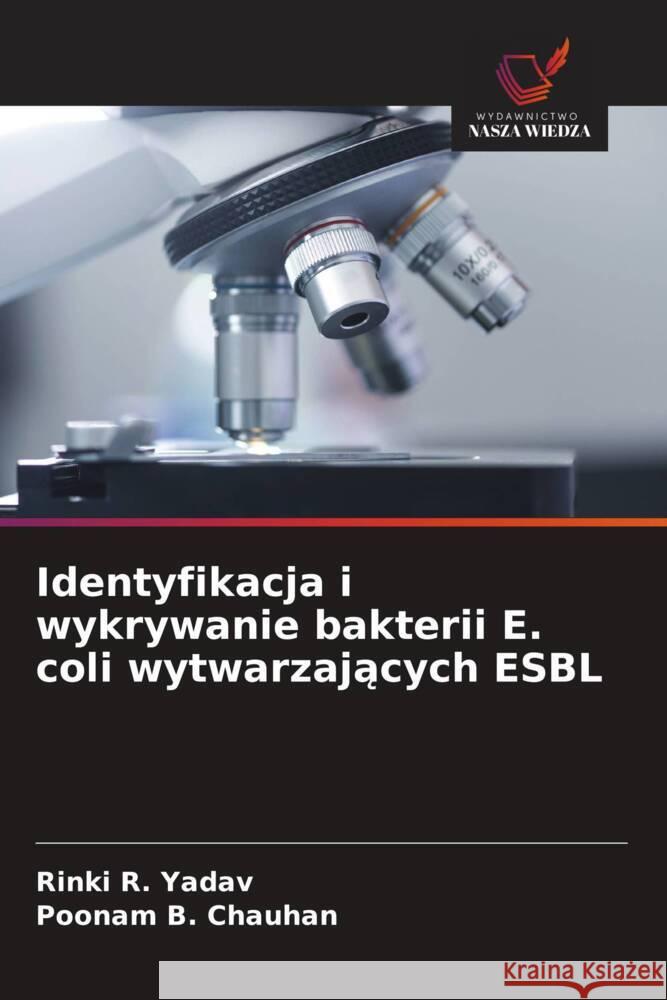 Identyfikacja i wykrywanie bakterii E. coli wytwarzajacych ESBL Yadav, Rinki R., Chauhan, Poonam B. 9786208644390