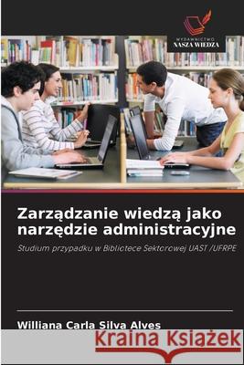 Zarzadzanie wiedza jako narzedzie administracyjne Silva Alves, Williana Carla 9786208648664