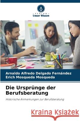 Die Ursprünge der Berufsberatung Delgado Fernández, Arnaldo Alfredo, Mosqueda Mosqueda, Erich 9786208650377