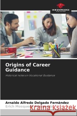 Origins of Career Guidance Delgado Fernández, Arnaldo Alfredo, Mosqueda Mosqueda, Erich 9786208650384