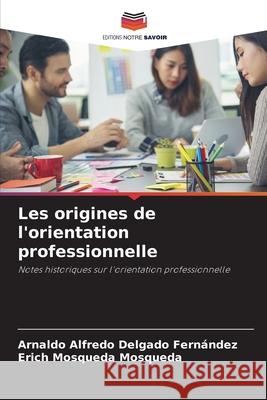 Les origines de l'orientation professionnelle Delgado Fernández, Arnaldo Alfredo, Mosqueda Mosqueda, Erich 9786208650391 Editions Notre Savoir