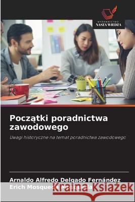 Poczatki poradnictwa zawodowego Delgado Fernández, Arnaldo Alfredo, Mosqueda Mosqueda, Erich 9786208650407