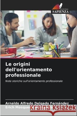 Le origini dell'orientamento professionale Delgado Fernández, Arnaldo Alfredo, Mosqueda Mosqueda, Erich 9786208650636