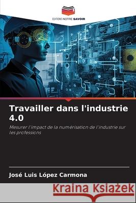 Travailler dans l'industrie 4.0 López Carmona, José Luis 9786208651138
